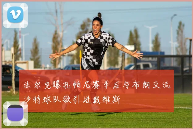 法尔克曝孔帕尼赛季后与布朗交流沙特球队欲引进戴维斯
