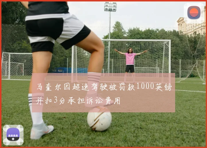 马奎尔因超速驾驶被罚款1000英镑并扣3分承担诉讼费用