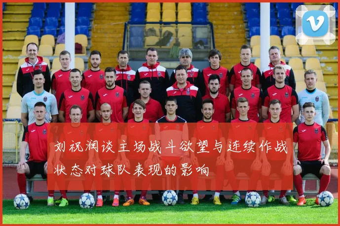 刘祝润谈主场战斗欲望与连续作战状态对球队表现的影响